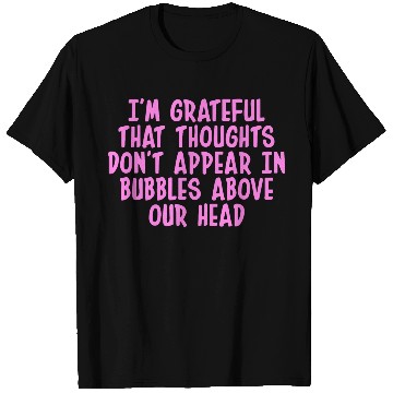 Discover I'M GRATEFUL THAT THOUGHTS DON'T APPEAR IN BUBBLES T Shirts
