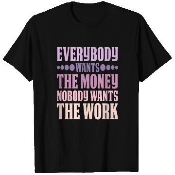 Discover Everybody Wants The Money Nobody Wants The Work 6 T Shirts