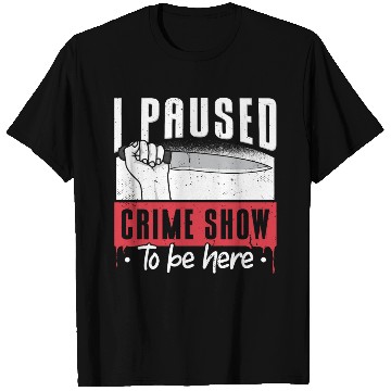 Discover I Paused My Crime Show To Be Here T Shirts