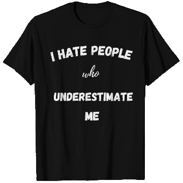 Discover I hate people who underestimate me T Shirts