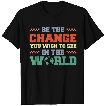 Discover BE THE CHANGE YOU WISH TO SEE IN THE WORLD T Shirts