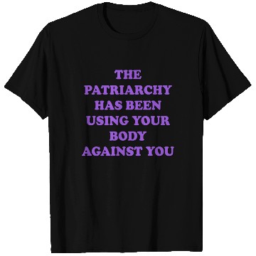 Discover The Patriarchy Has Been Using Your Body Against T Shirts