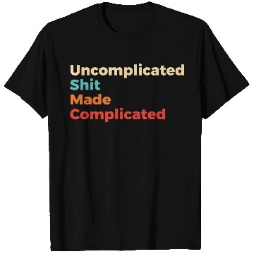 Discover Uncomplicated Shit Made Complicated T Shirts