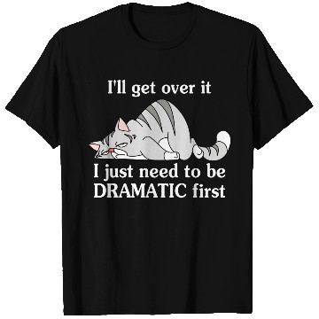 Discover I'll Get Over It I Just Need To Be Dramatic First T Shirts