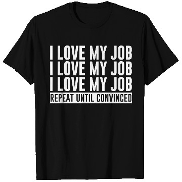 Discover I Love My Job, Repeat Until Convinced 1 T Shirts