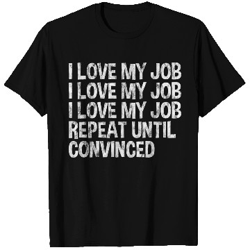 Discover I Love My Job, Repeat Until Convinced 3 T Shirts