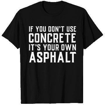 Discover If You Don t Use Concrete It s Your Own Asphalt T Shirts