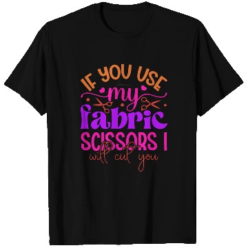 Discover If You Use My Fabric Scissors I'll Cut You T Shirts