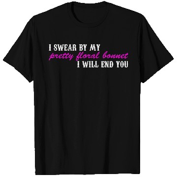 Discover I Swear By My Pretty Floral Bonnet I Will End You T Shirts