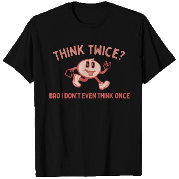 Discover Think Twice? Bro I Don't Even Think Once T Shirts