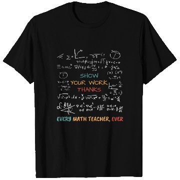 Discover Show Your Work, Thanks Every Math Teacher T Shirts
