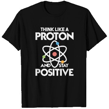 Discover Think Like A Proton And Stay Positive T Shirts