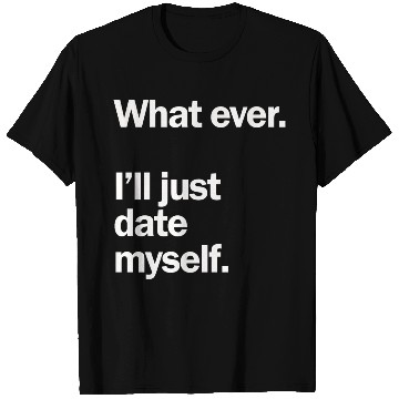 Discover What Ever I Ll Just Date Myself Anti Valentine T Shirts