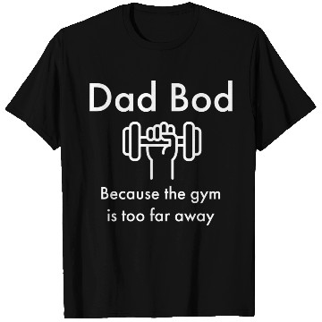 Discover Dad Bod Because the Gym is Too Far Away T Shirts