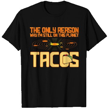Discover Tacos The Only Reason Why I m Still On This Planet T Shirts