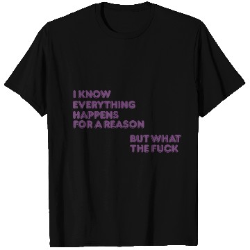 Discover I know everything happens for a reason but wtf T Shirts