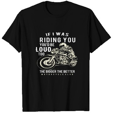 Discover If I Was Riding You You'D Be Loud Too Motorcycle T Shirts