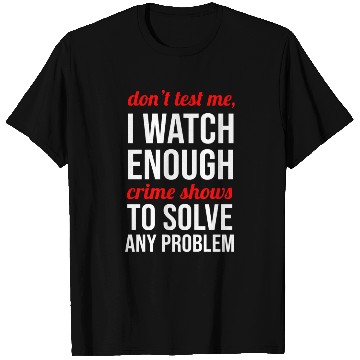 Discover Don t Test Me I Watch Enough Crime Shows T Shirts