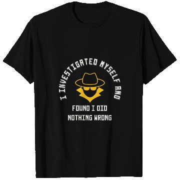 Discover I investigated myself and FOUND I DID NOTHING WRON T Shirts