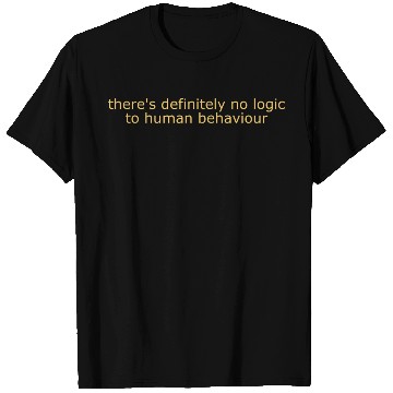 Discover There's Definitely No Logic To Human Behaviour T Shirts