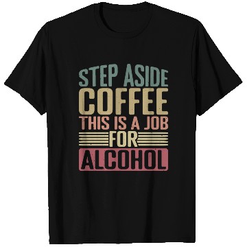 Discover Step Aside Coffee, This Is A Job For Alcohol 2 T Shirts