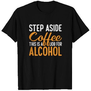 Discover Step Aside Coffee, This Is A Job For Alcohol 3 T Shirts