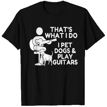 Discover That What I Do I Pet Dogs I Play Guitars Guitar T Shirts