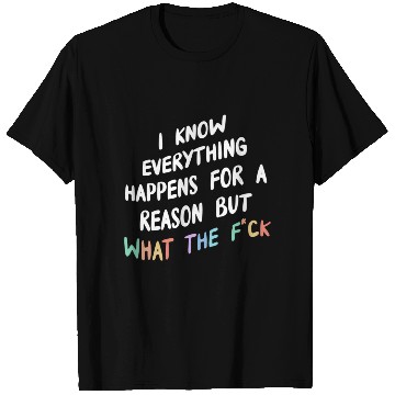 Discover I Know Everything Happens For A Reason But Wtf T Shirts