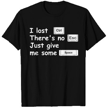 Discover I lost Ctrl theres no Esc just give me some Space T Shirts