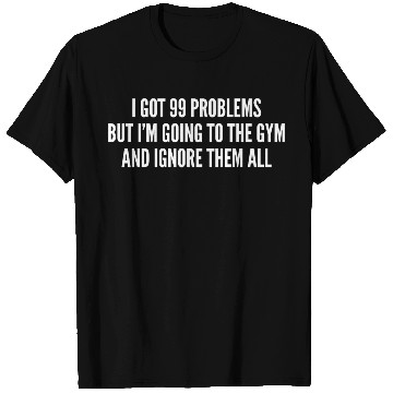 Discover I Got 99 Problems But Im Going To The Gym And T Shirts
