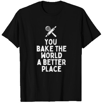 Discover You Bake The World A Better Place T Shirts