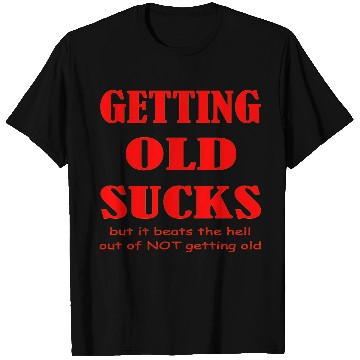 Discover Getting Old Sucks But It Beats The Hell Out Of Not T Shirts