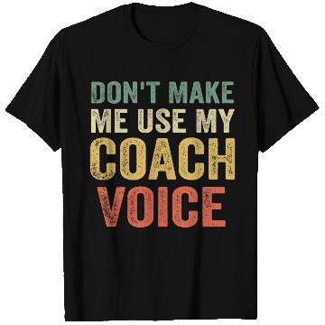 Discover Don t Make Me Use My Coach Voice T Shirts