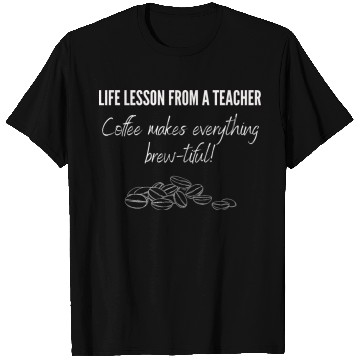 Discover Life lesson from a teacher: Coffee makes everythin T Shirts