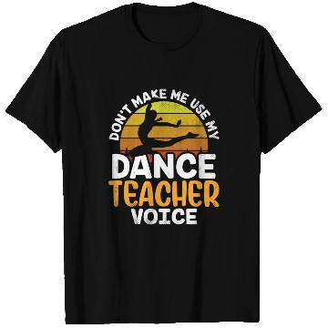 Discover Don't Make Me Use My Dance Teacher Voice Dancing T Shirts