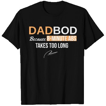 Discover Dad Bod Because 8 Minute Abs Took Too Long T Shirts