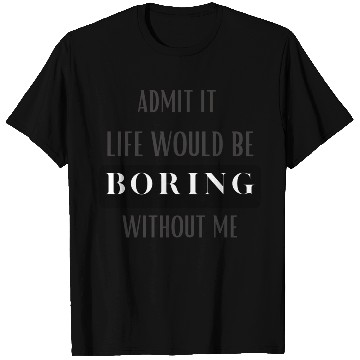 Discover ADMIT IT LIFE WOULD BE BORING WITHOUT ME T Shirts