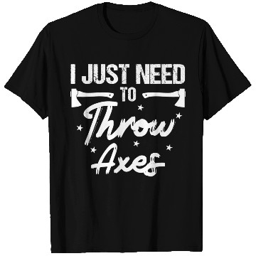 Discover I Just Need To Throw Axes Axe Throwing funny T Shirts