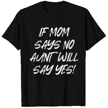 Discover If Mom Says No Aunt Will Say Yes T Shirts