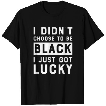 Discover I Didnt Choose To Be Black I Just Got Lucky Histor T Shirts