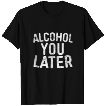 Discover Alcohol You Later Drinking T Shirts