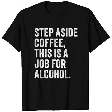Discover Step Aside Coffee This Is A Job For Alcohol T Shirts