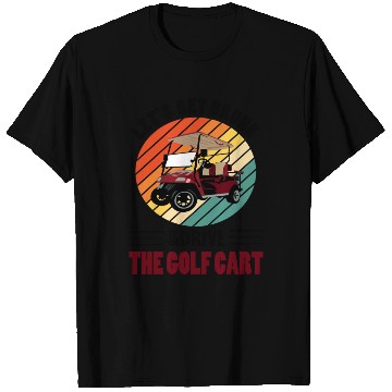 Discover Lets Get Drunk And Drive The Golf Cart T Shirts