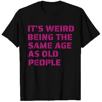 Discover it weird being the same age as old people T Shirts