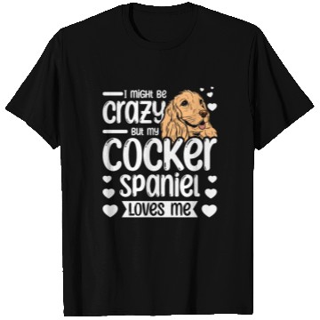 Discover I might be crazy but my cocker spaniel loves me T Shirts
