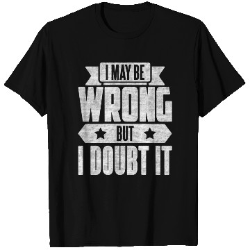 Discover I May Be Wrong But I Doubt It T Shirts