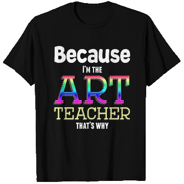 Discover Because I m The Art Teacher That s Why Funny T Shirts