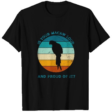 Discover IS YOUR MACAW LOUD T Shirts