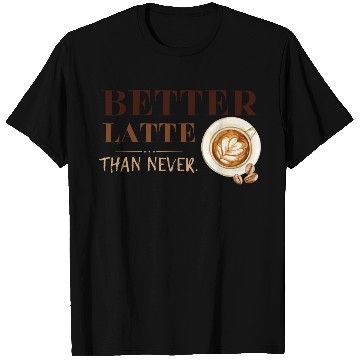 Discover Better Latte Than Never T Shirts