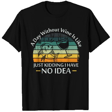 Discover A Day Without Wine Is Like Just Kidding I Have No T Shirts